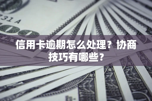 济南信用卡逾期怎么处理？协商技巧有哪些？