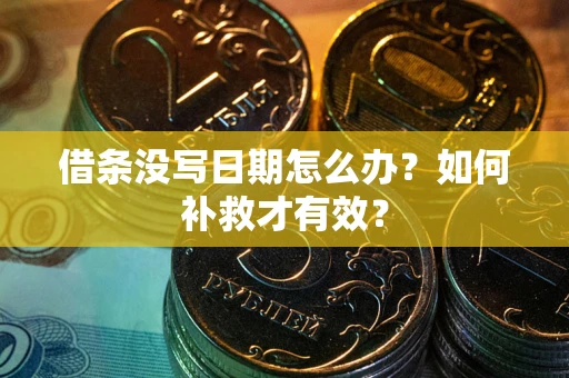 济南借条没写日期怎么办？如何补救才有效？