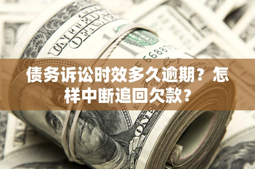 济南债务诉讼时效多久逾期？怎样中断追回欠款？