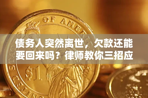 济南债务人突然离世，欠款还能要回来吗？律师教你三招应对
