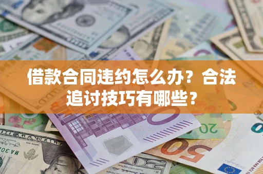 济南借款合同违约怎么办？合法追讨技巧有哪些？