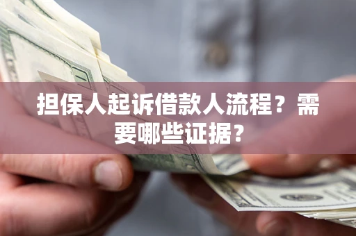 济南担保人起诉借款人流程?需要哪些证据? 济南担保人起诉借款人流程?需要哪些证据?