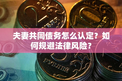 济南夫妻共同债务怎么认定？如何规避法律风险？