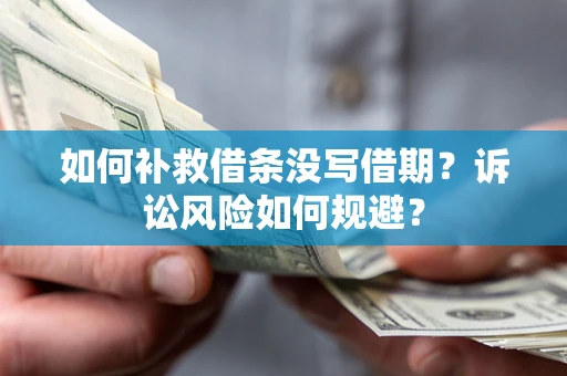 济南如何补救借条没写借期？诉讼风险如何规避？