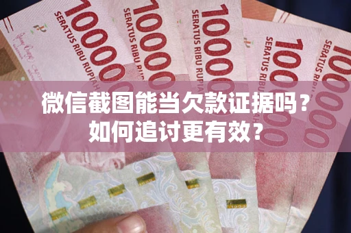 济南微信截图能当欠款证据吗？如何追讨更有效？