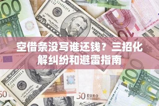 济南空借条没写谁还钱？三招化解纠纷和避雷指南