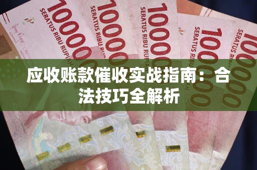 济南应收账款催收实战指南：合法技巧全解析