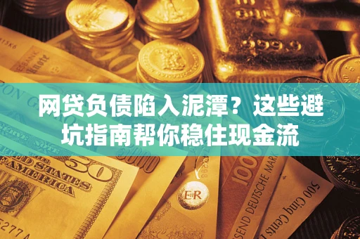 济南网贷负债陷入泥潭？这些避坑指南帮你稳住现金流