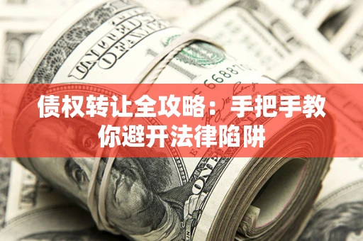 济南债权转让全攻略：手把手教你避开法律陷阱