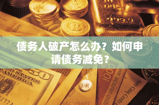 济南债务人破产怎么办？如何申请债务减免？