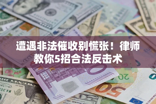 济南遭遇非法催收别慌张！律师教你5招合法反击术