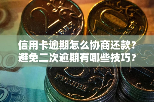 济南信用卡逾期怎么协商还款？避免二次逾期有哪些技巧？