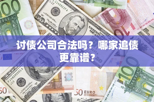 济南讨债公司合法吗？哪家追债更靠谱？
