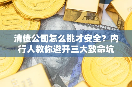 济南清债公司怎么挑才安全?内行人教你避开三大致命坑 济南清债公司怎么挑才安全?内行人教你避开三大致命坑