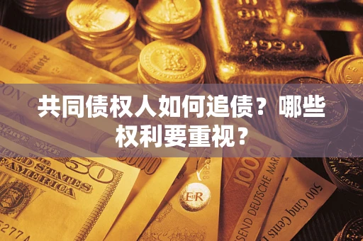 济南共同债权人如何追债？哪些权利要重视？