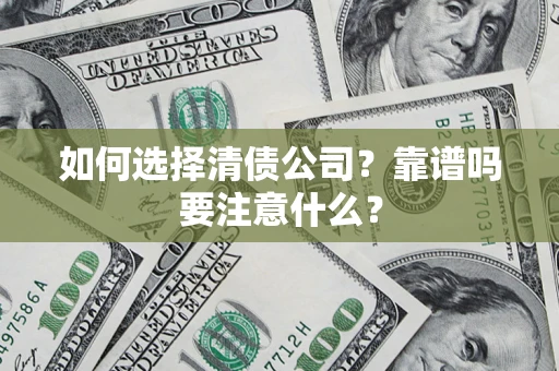 济南如何选择清债公司？靠谱吗要注意什么？