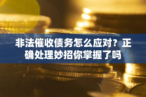 济南非法催收债务怎么应对？正确处理妙招你掌握了吗