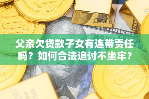 济南父亲欠贷款子女有连带责任吗？如何合法追讨不坐牢？
