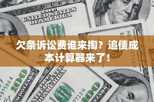 济南欠条诉讼费谁来掏？追债成本计算器来了！