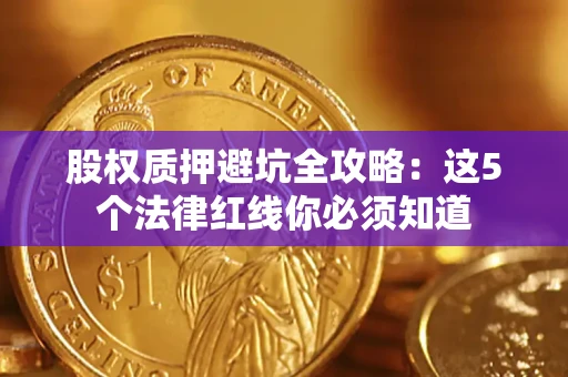 济南股权质押避坑全攻略：这5个法律红线你必须知道
