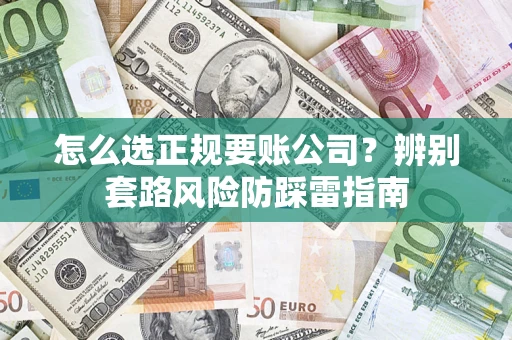济南怎么选正规要账公司？辨别套路风险防踩雷指南