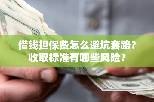 济南借钱担保费怎么避坑套路?收取标准有哪些风险? 济南借钱担保费怎么避坑套路?收取标准有哪些风险?