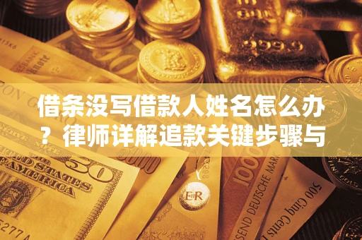 济南借条没写借款人姓名怎么办？律师详解追款关键步骤与证据链构建