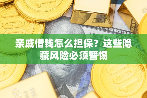 济南亲戚借钱怎么担保？这些隐藏风险必须警惕