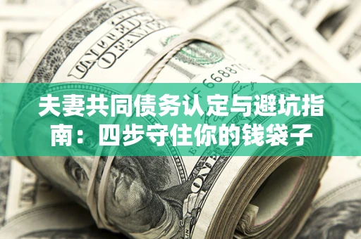 济南夫妻共同债务认定与避坑指南：四步守住你的钱袋子