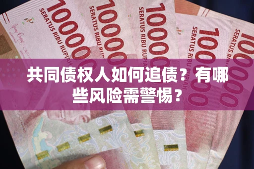 济南共同债权人如何追债？有哪些风险需警惕？