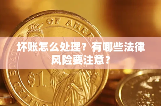 济南坏账怎么处理？有哪些法律风险要注意？