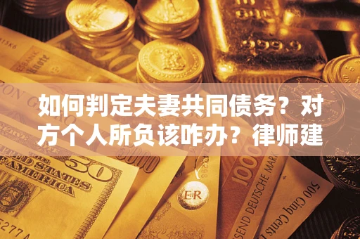 济南如何判定夫妻共同债务？对方个人所负该咋办？律师建议