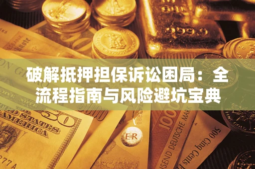 济南破解抵押担保诉讼困局:全流程指南与风险避坑宝典 济南破解抵押担保诉讼困局:全流程指南与风险避坑宝典
