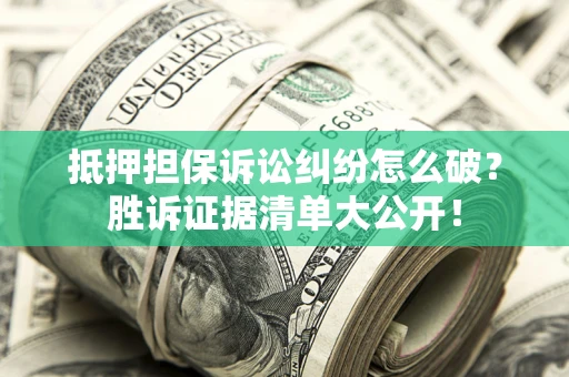 济南抵押担保诉讼纠纷怎么破？胜诉证据清单大公开！