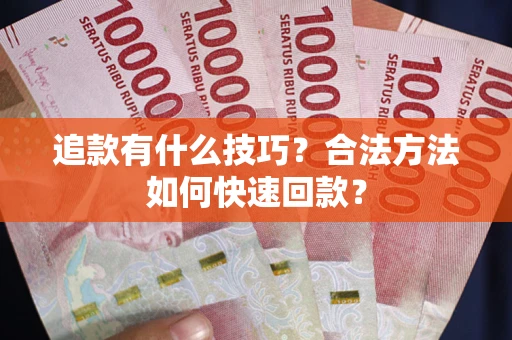 济南追款有什么技巧？合法方法如何快速回款？