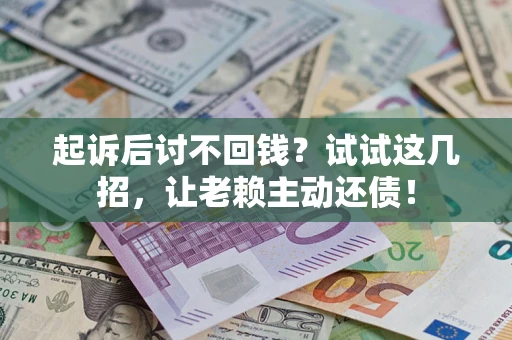 济南起诉后讨不回钱？试试这几招，让老赖主动还债！