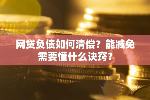 济南网贷负债如何清偿？能减免需要懂什么诀窍？