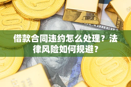 济南借款合同违约怎么处理？法律风险如何规避？