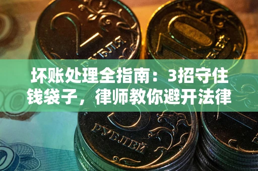 济南坏账处理全指南：3招守住钱袋子，律师教你避开法律雷区