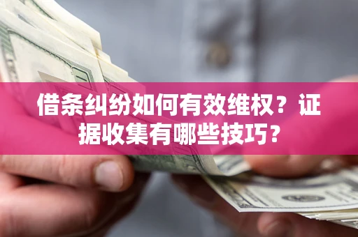 济南借条纠纷如何有效维权？证据收集有哪些技巧？