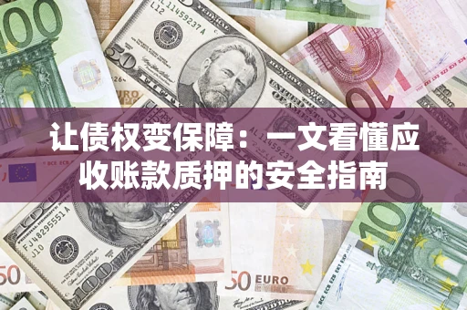 济南让债权变保障：一文看懂应收账款质押的安全指南