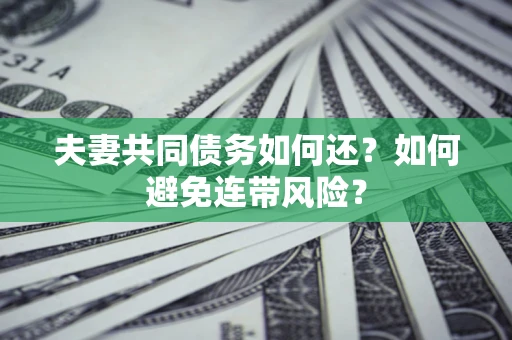 济南夫妻共同债务如何还？如何避免连带风险？