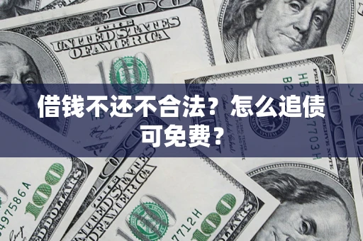 济南借钱不还不合法？怎么追债可免费？