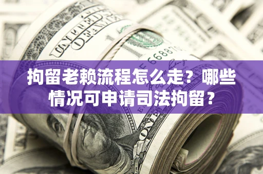 济南拘留老赖流程怎么走?哪些情况可申请司法拘留? 济南拘留老赖流程怎么走?哪些情况可申请司法拘留?