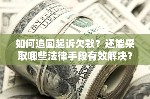 济南如何追回起诉欠款？还能采取哪些法律手段有效解决？