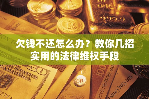 济南欠钱不还怎么办？教你几招实用的法律维权手段