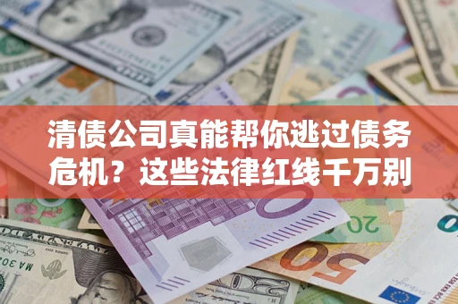 济南清债公司真能帮你逃过债务危机？这些法律红线千万别踩