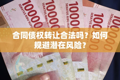 济南合同债权转让合法吗?如何规避潜在风险? 济南合同债权转让合法吗?如何规避潜在风险?