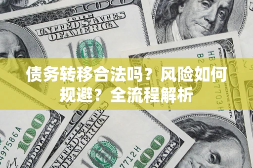 济南债务转移合法吗？风险如何规避？全流程解析