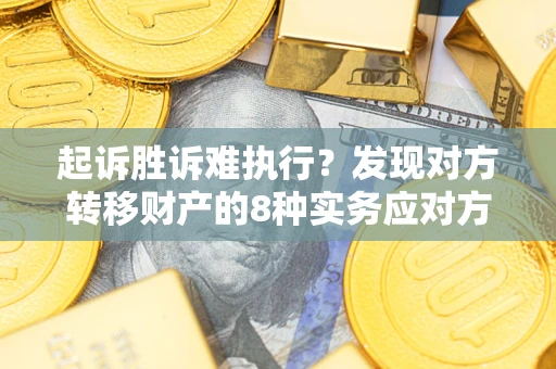 济南起诉胜诉难执行？发现对方转移财产的8种实务应对方案